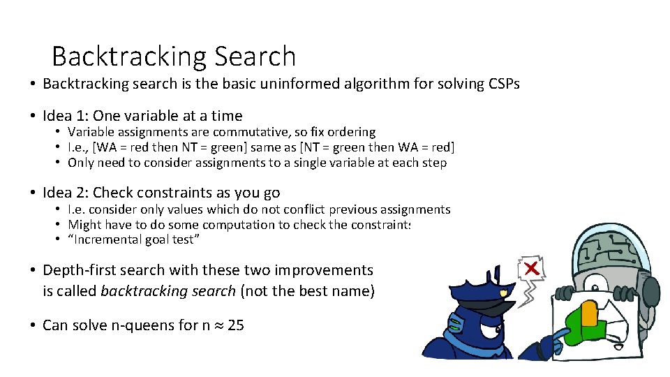Backtracking Search • Backtracking search is the basic uninformed algorithm for solving CSPs • Backtracking Search • Backtracking search is the basic uninformed algorithm for solving CSPs •