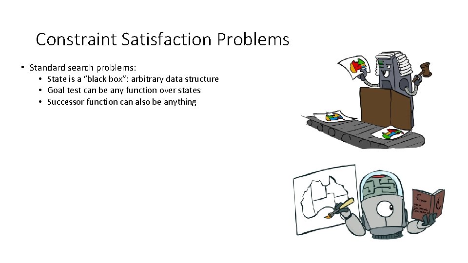 Constraint Satisfaction Problems • Standard search problems: • State is a “black box”: arbitrary Constraint Satisfaction Problems • Standard search problems: • State is a “black box”: arbitrary