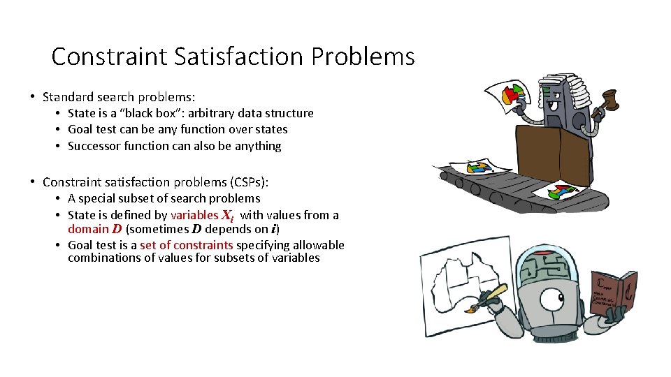 Constraint Satisfaction Problems • Standard search problems: • State is a “black box”: arbitrary Constraint Satisfaction Problems • Standard search problems: • State is a “black box”: arbitrary