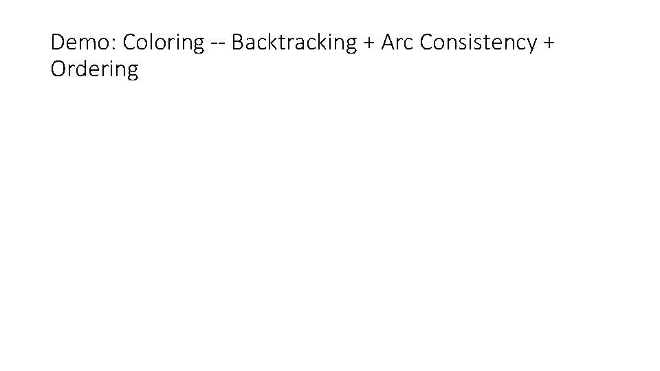 Demo: Coloring -- Backtracking + Arc Consistency + Ordering Demo: Coloring -- Backtracking + Arc Consistency + Ordering