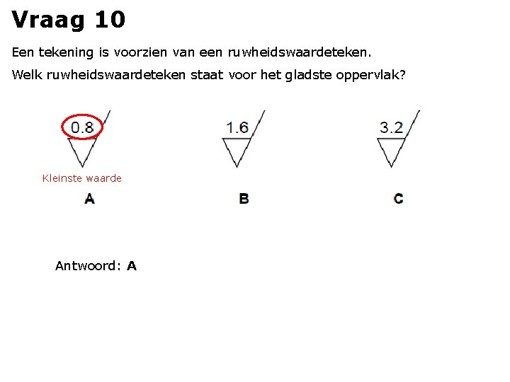 Vraag 10 Een tekening is voorzien van een ruwheidswaardeteken. Welk ruwheidswaardeteken staat voor het