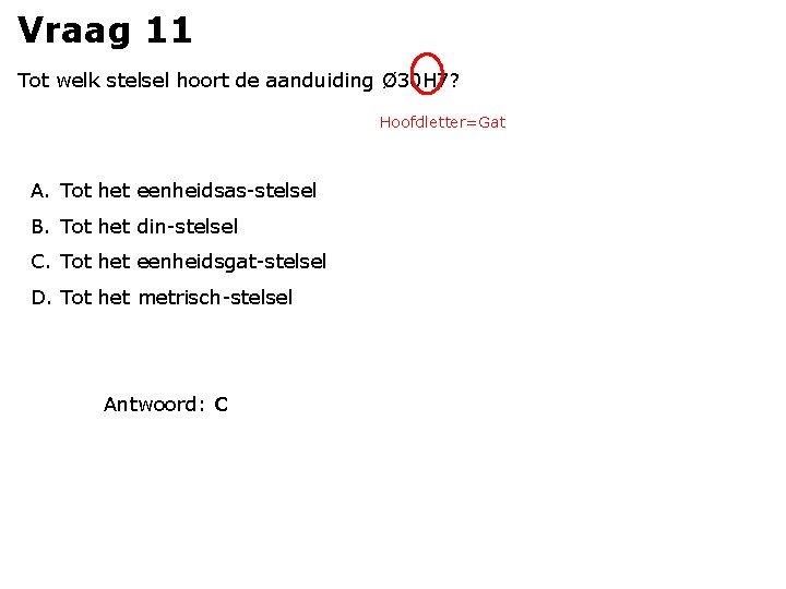 Vraag 11 Tot welk stelsel hoort de aanduiding Ø 30 H 7? Hoofdletter=Gat A.