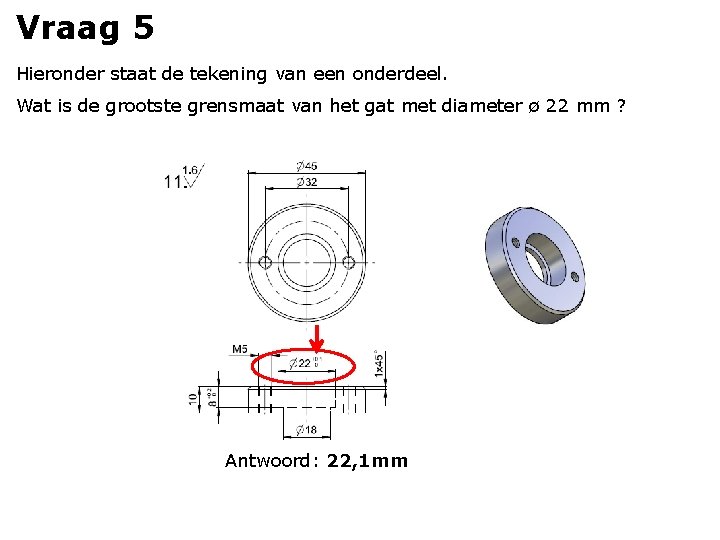 Vraag 5 Hieronder staat de tekening van een onderdeel. Wat is de grootste grensmaat