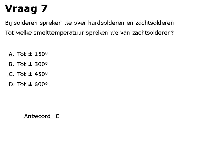 Vraag 7 Bij solderen spreken we over hardsolderen en zachtsolderen. Tot welke smelttemperatuur spreken