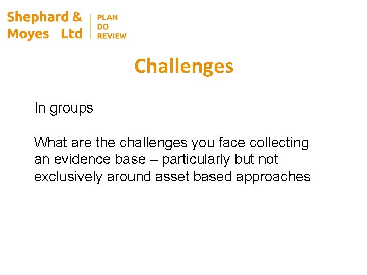 Challenges In groups What are the challenges you face collecting an evidence base –