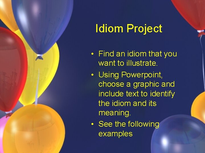Idiom Project • Find an idiom that you want to illustrate. • Using Powerpoint,