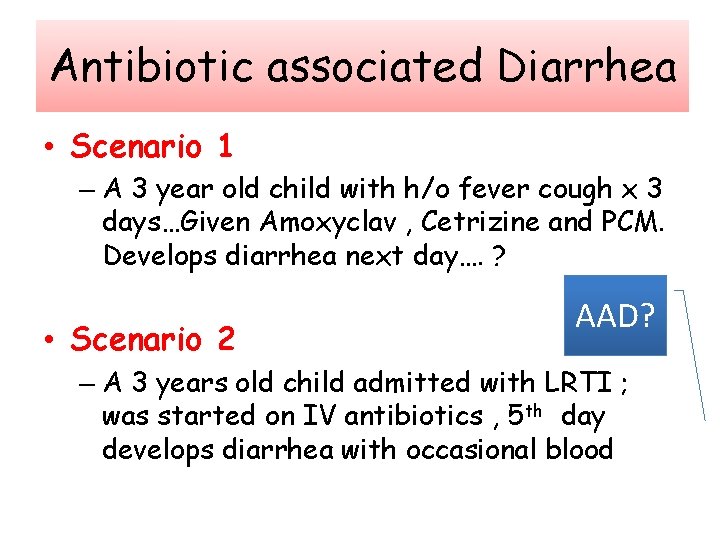 Antibiotic associated Diarrhea • Scenario 1 – A 3 year old child with h/o