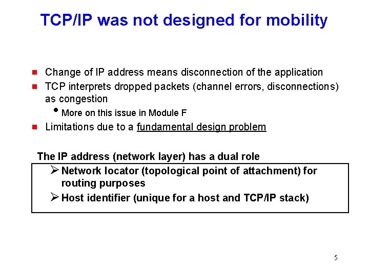 TCP/IP was not designed for mobility g g Change of IP address means disconnection
