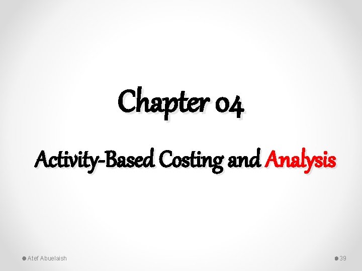 Chapter 04 Activity-Based Costing and Analysis Atef Abuelaish 39 