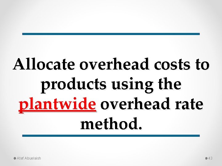 Allocate overhead costs to products using the plantwide overhead rate method. Atef Abuelaish 43