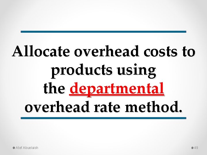 Allocate overhead costs to products using the departmental overhead rate method. Atef Abuelaish 49