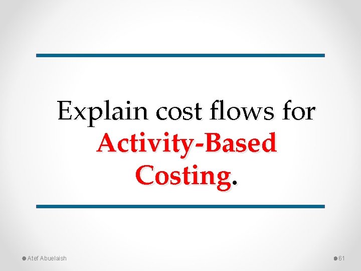 Explain cost flows for Activity-Based Costing. Atef Abuelaish 61 