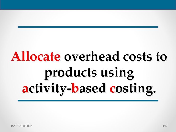 Allocate overhead costs to products using activity-based costing. Atef Abuelaish 63 