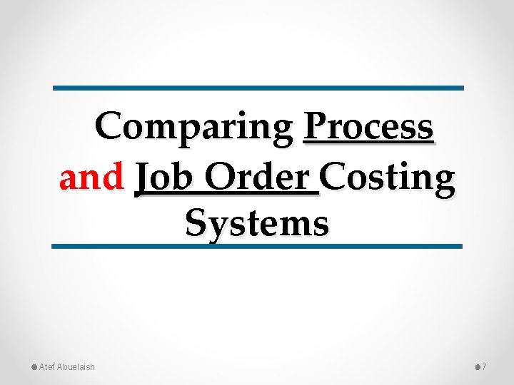 Comparing Process and Job Order Costing Systems Atef Abuelaish 7 