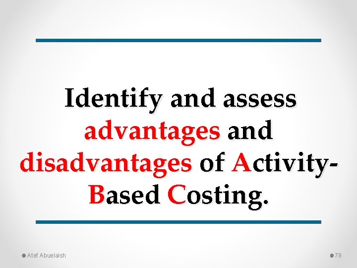 Identify and assess advantages and disadvantages of Activity. Based Costing. Atef Abuelaish 78 