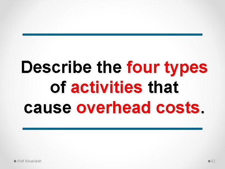 Describe the four types of activities that cause overhead costs. Atef Abuelaish 82 