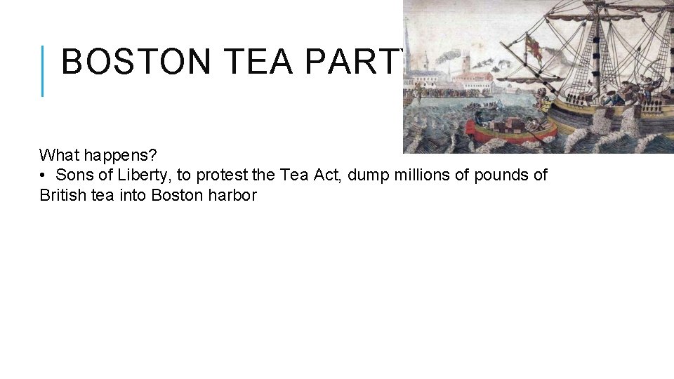 BOSTON TEA PARTY What happens? • Sons of Liberty, to protest the Tea Act,