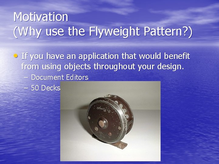 Motivation (Why use the Flyweight Pattern? ) • If you have an application that