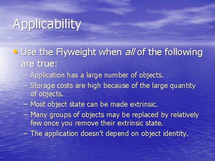 Applicability • Use the Flyweight when all of the following are true: – Application