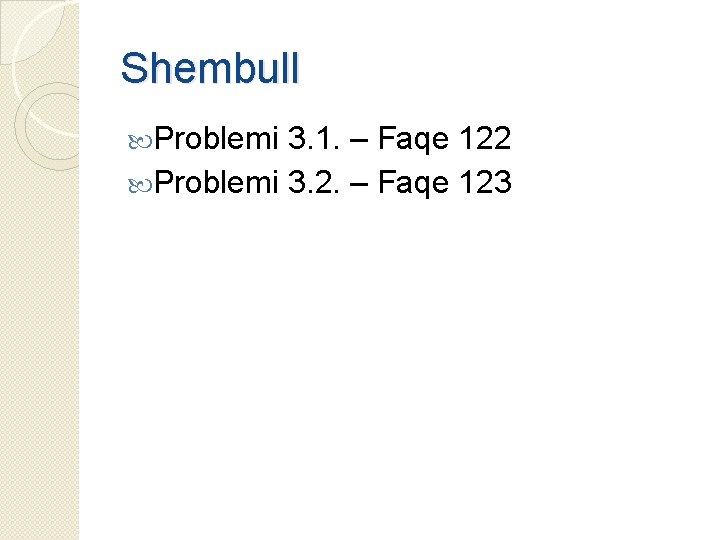 Shembull Problemi 3. 1. – Faqe 122 Problemi 3. 2. – Faqe 123 