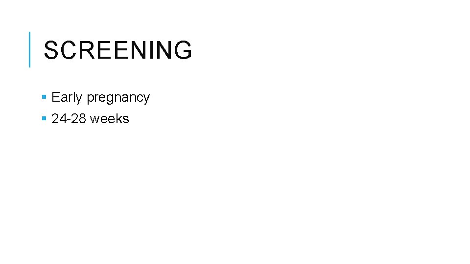 SCREENING § Early pregnancy § 24 -28 weeks 