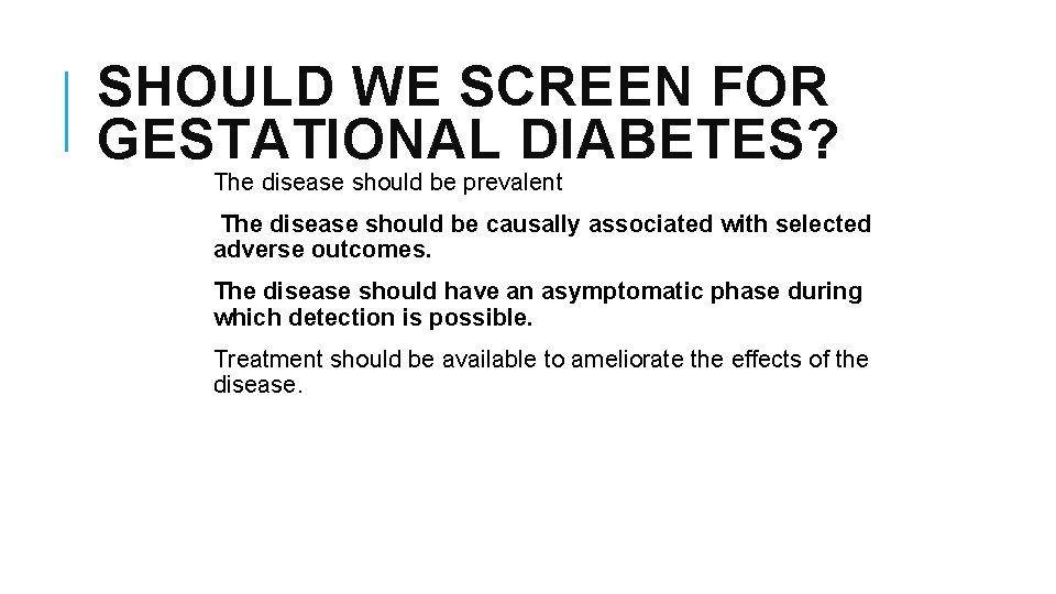 SHOULD WE SCREEN FOR GESTATIONAL DIABETES? The disease should be prevalent The disease should