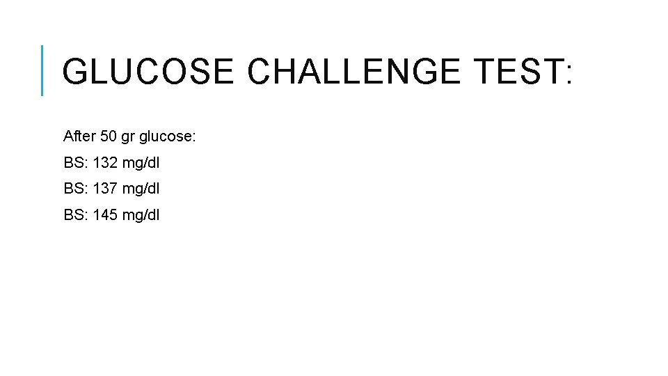 GLUCOSE CHALLENGE TEST: After 50 gr glucose: BS: 132 mg/dl BS: 137 mg/dl BS:
