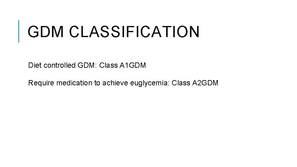GDM CLASSIFICATION Diet controlled GDM: Class A 1 GDM Require medication to achieve euglycemia: