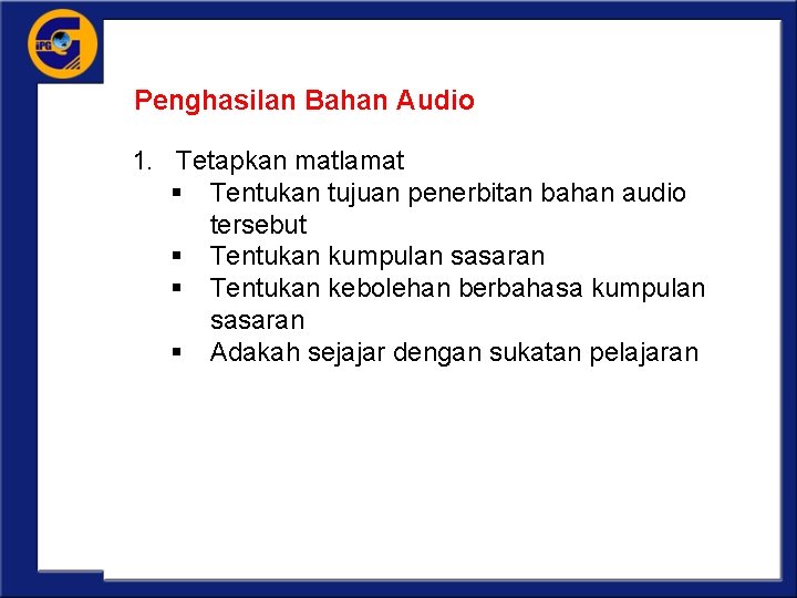 Penghasilan Bahan Audio 1. Tetapkan matlamat § Tentukan tujuan penerbitan bahan audio tersebut §