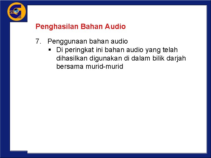 Penghasilan Bahan Audio 7. Penggunaan bahan audio § Di peringkat ini bahan audio yang