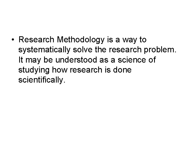  • Research Methodology is a way to systematically solve the research problem. It
