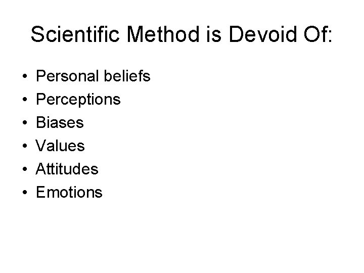 Scientific Method is Devoid Of: • • • Personal beliefs Perceptions Biases Values Attitudes