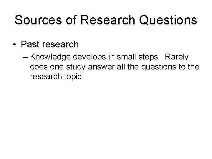 Sources of Research Questions • Past research – Knowledge develops in small steps. Rarely