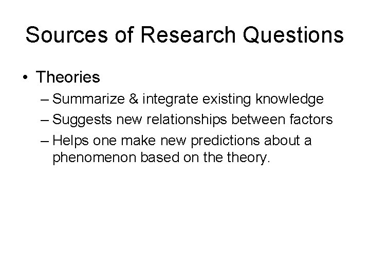 Sources of Research Questions • Theories – Summarize & integrate existing knowledge – Suggests