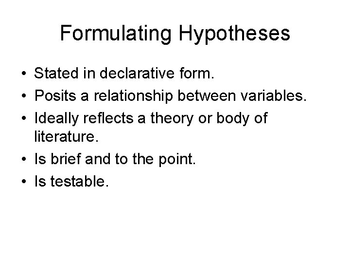 Formulating Hypotheses • Stated in declarative form. • Posits a relationship between variables. •