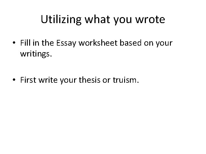 Utilizing what you wrote • Fill in the Essay worksheet based on your writings.