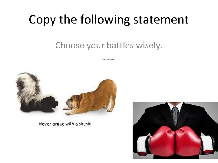Copy the following statement Choose your battles wisely. 