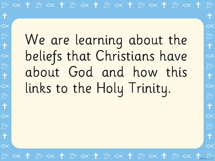 We are learning about the beliefs that Christians have about God and how this