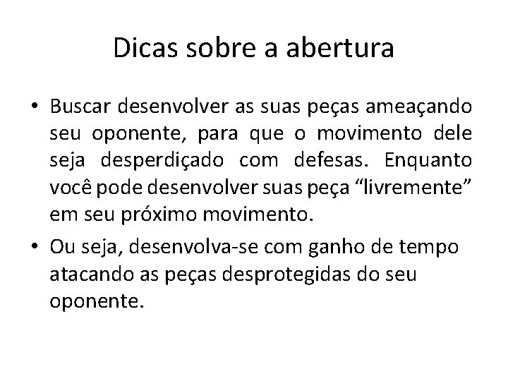 Dicas sobre a abertura • Buscar desenvolver as suas peças ameaçando seu oponente, para