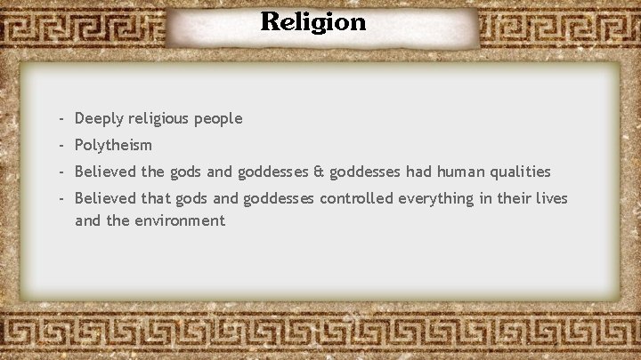 Religion - Deeply religious people - Polytheism - Believed the gods and goddesses &