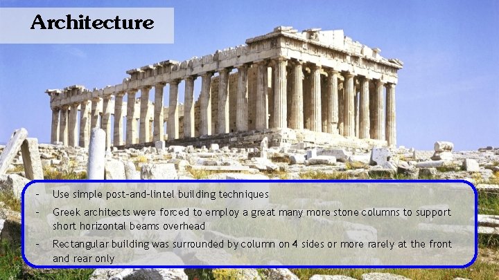 Architecture - Use simple post-and-lintel building techniques - Greek architects were forced to employ