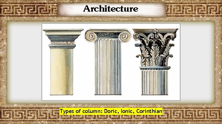 Architecture Types of column: Doric, Ionic, Corinthian 