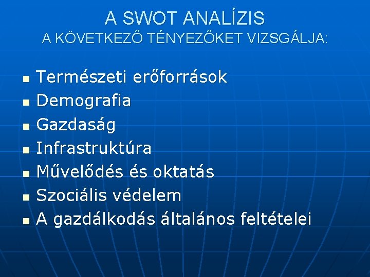 A SWOT ANALÍZIS A KÖVETKEZŐ TÉNYEZŐKET VIZSGÁLJA: n n n n Természeti erőforrások Demografia