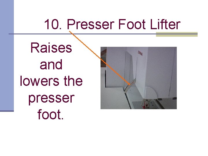 10. Presser Foot Lifter Raises and lowers the presser foot. 