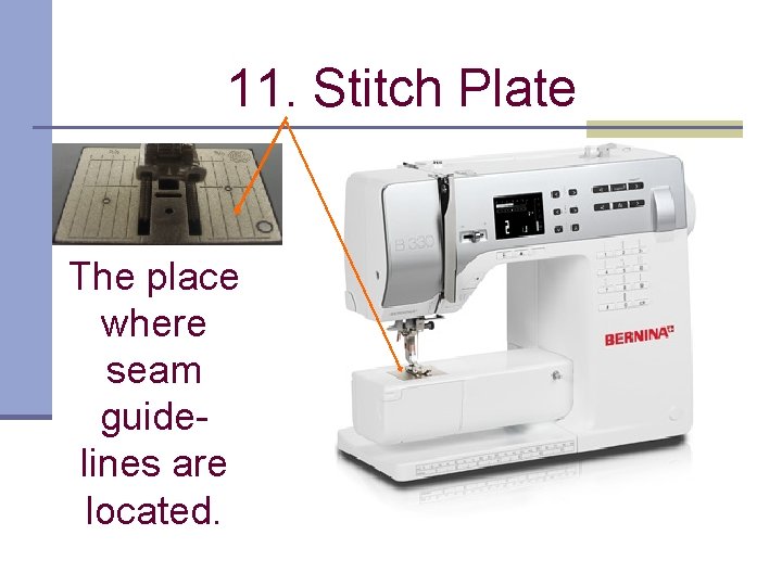 11. Stitch Plate The place where seam guidelines are located. 
