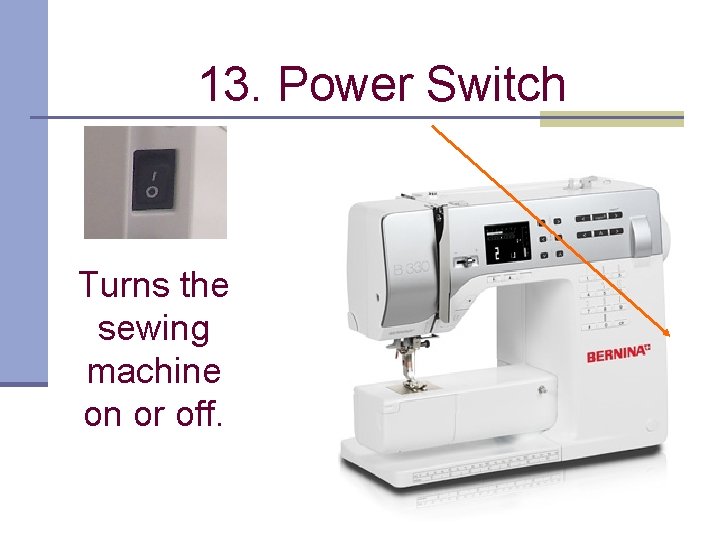 13. Power Switch Turns the sewing machine on or off. 