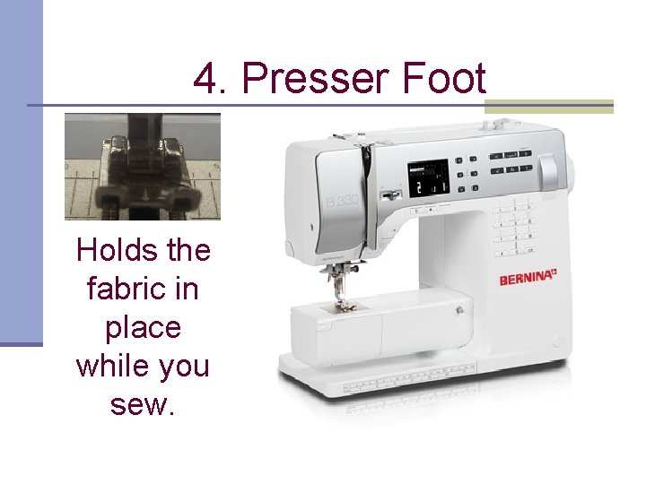 4. Presser Foot Holds the fabric in place while you sew. 
