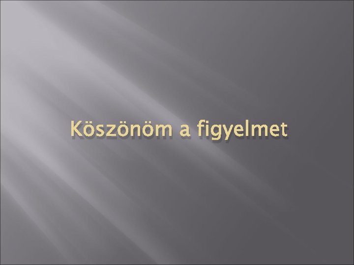 Köszönöm a figyelmet 