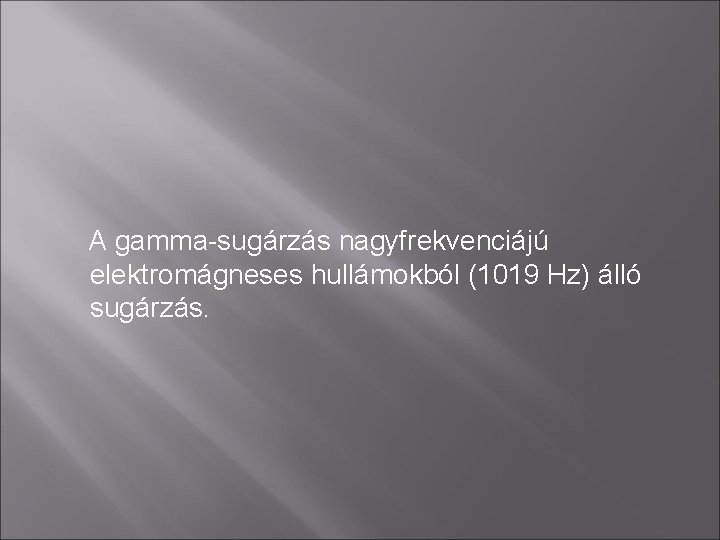 A gamma-sugárzás nagyfrekvenciájú elektromágneses hullámokból (1019 Hz) álló sugárzás. 