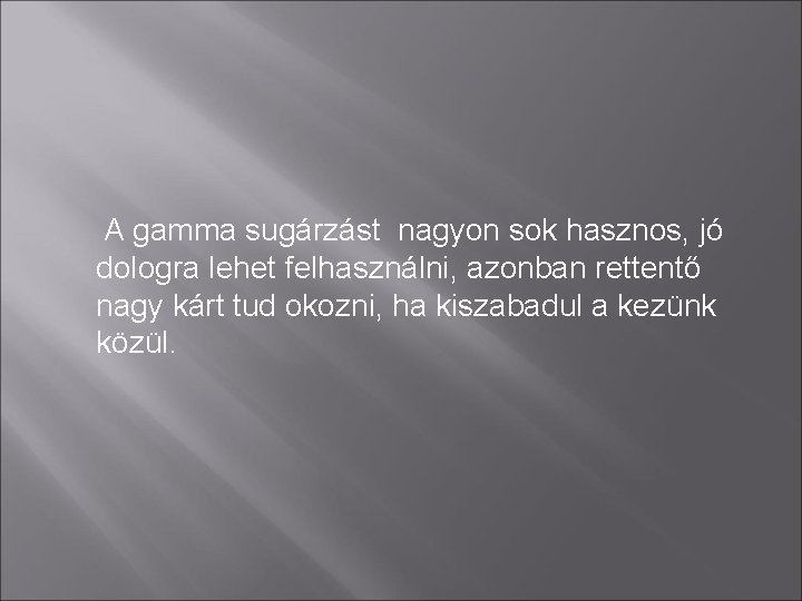 A gamma sugárzást nagyon sok hasznos, jó dologra lehet felhasználni, azonban rettentő nagy kárt